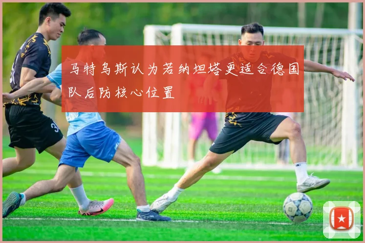 马特乌斯认为若纳坦塔更适合德国队后防核心位置