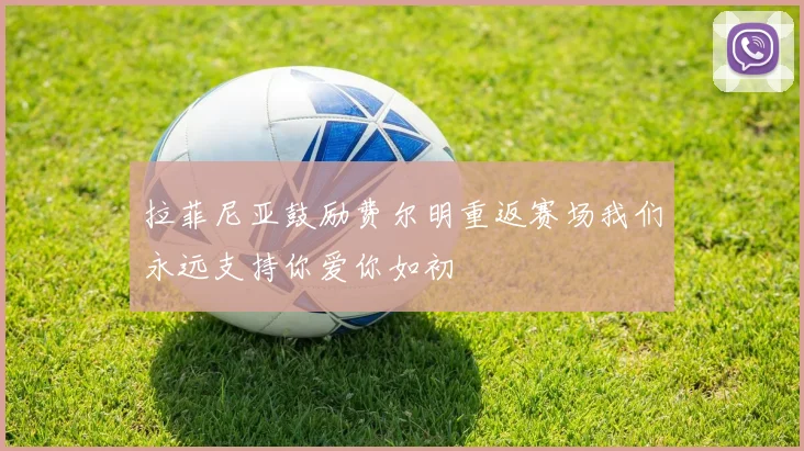 拉菲尼亚鼓励费尔明重返赛场我们永远支持你爱你如初