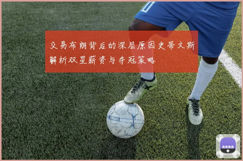 交易布朗背后的深层原因史蒂文斯解析双星薪资与夺冠策略