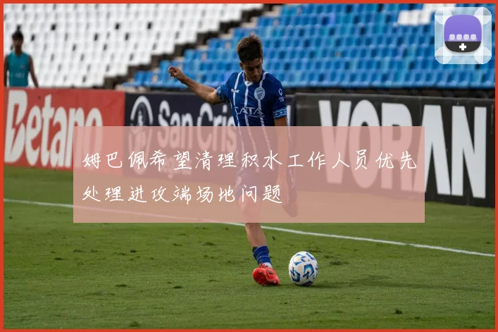 姆巴佩希望清理积水工作人员优先处理进攻端场地问题