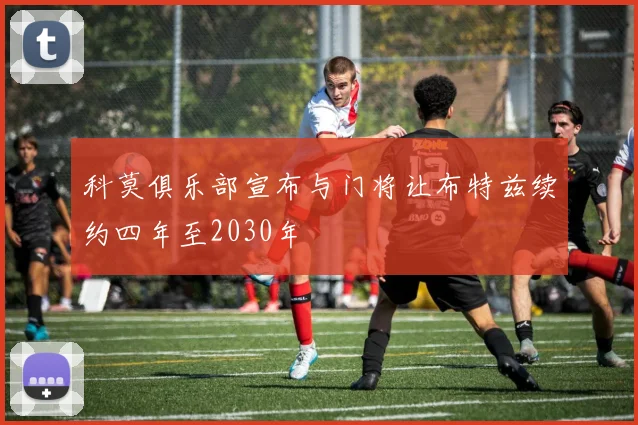 科莫俱乐部宣布与门将让布特兹续约四年至2030年