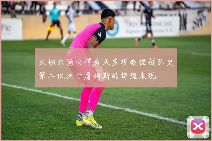 米切尔场均得分及多项数据创队史第二仅次于詹姆斯的辉煌表现