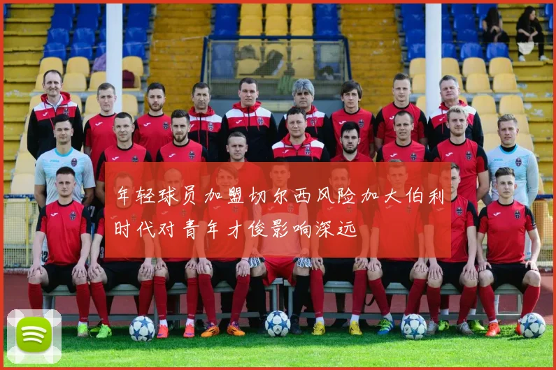 年轻球员加盟切尔西风险加大伯利时代对青年才俊影响深远