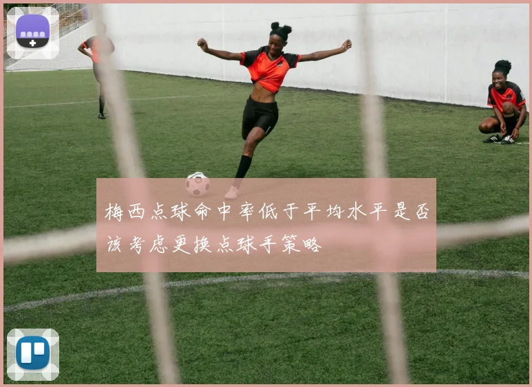 梅西点球命中率低于平均水平是否该考虑更换点球手策略